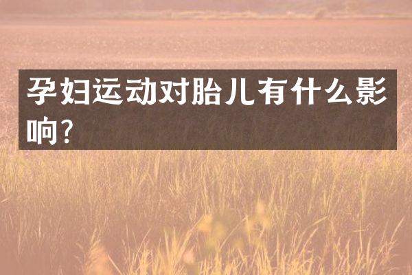 孕妇运动对胎儿有什么影响？
