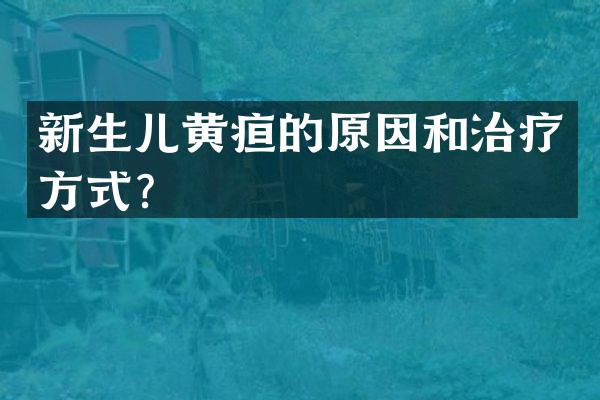 新生儿黄疸的原因和治疗方式？