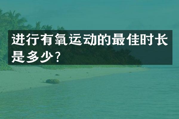 进行有氧运动的最佳时长是多少？