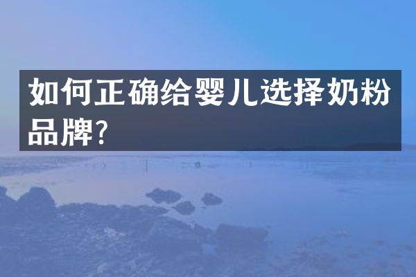如何正确给婴儿选择奶粉品牌？