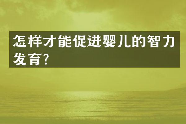 怎样才能促进婴儿的智力发育？