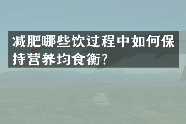 减肥哪些饮过程中如何保持营养均食衡？