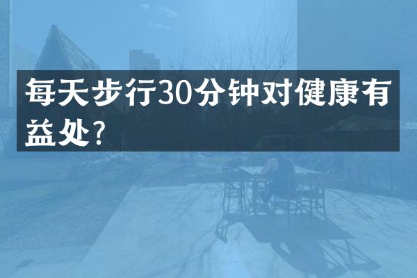每天步行30分钟对健康有何益处？