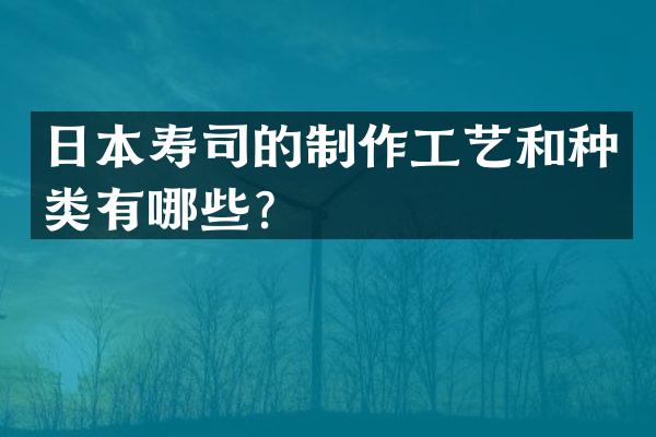 日本寿司的制作工艺和种类有哪些？