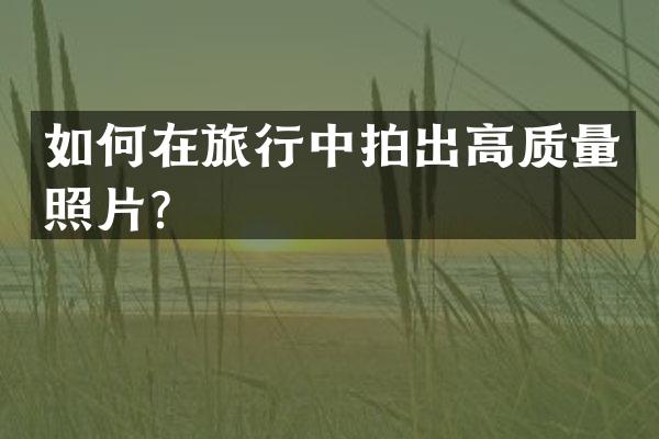 如何在旅行中拍出高质量照片？