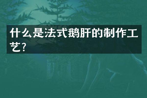 什么是法式鹅肝的制作工艺？