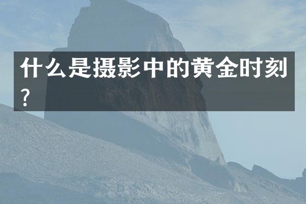 什么是摄影中的黄金时刻？