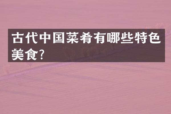 古代中国菜肴有哪些特色美食？