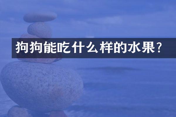 狗狗能吃什么样的水果？