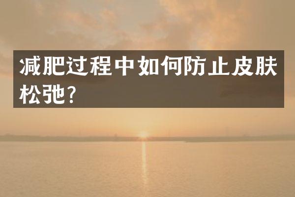 减肥过程中如何防止皮肤松弛？