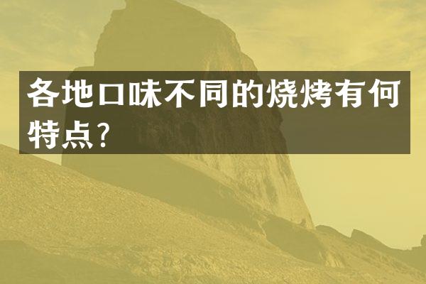 各地口味不同的烧烤有何特点？