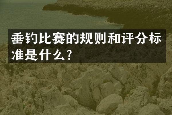 垂钓比赛的规则和评分标准是什么？