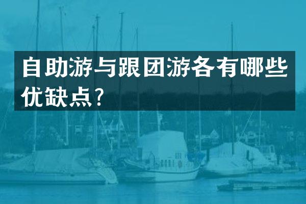 自助游与跟团游各有哪些优缺点？