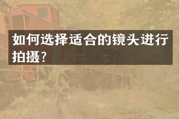 如何选择适合的镜头进行拍摄？