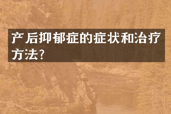产后抑郁症的症状和治疗方法？