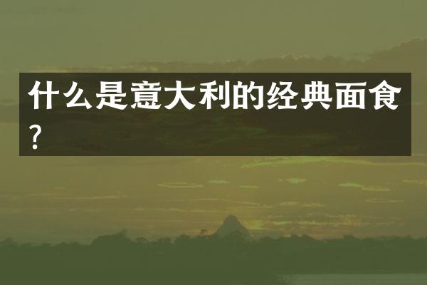 什么是意大利的经典面食？