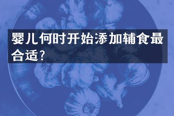 婴儿何时开始添加辅食最合适？