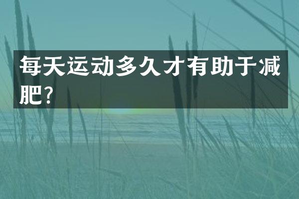 每天运动多久才有助于减肥？