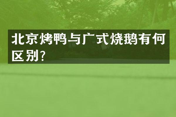 北京烤鸭与广式烧鹅有何区别？