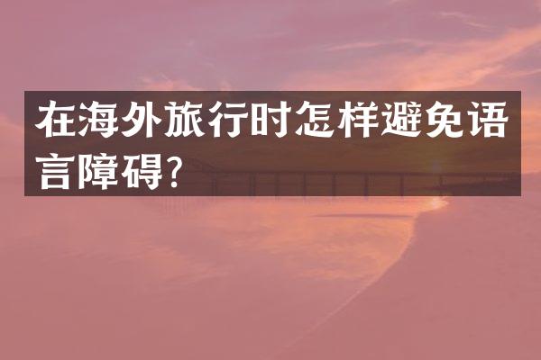 在海外旅行时怎样避免语言障碍？