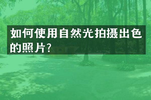 如何使用自然光拍摄出色的照片？