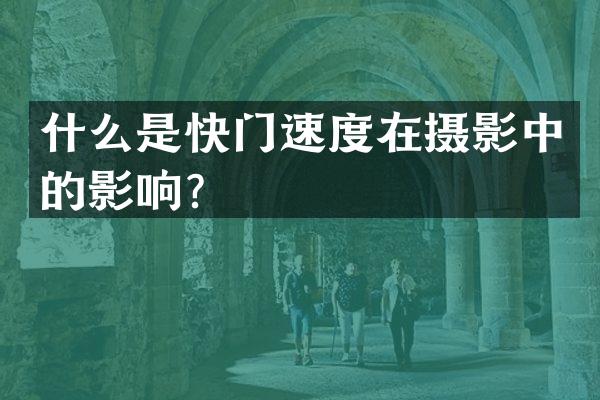 什么是快门速度在摄影中的影响？