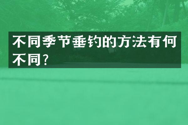 不同季节垂钓的方法有何不同？