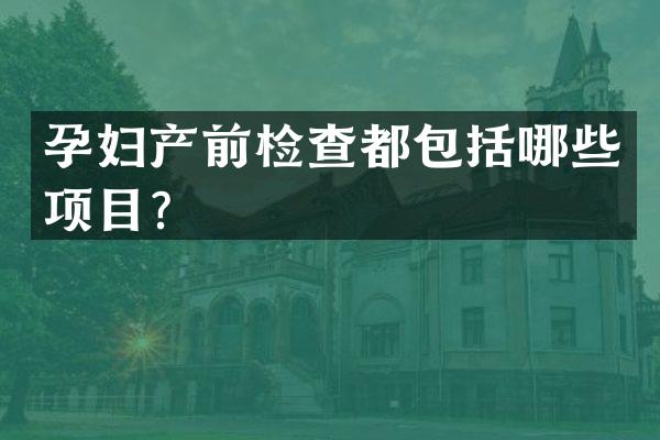 孕妇产前检查都包括哪些项目？