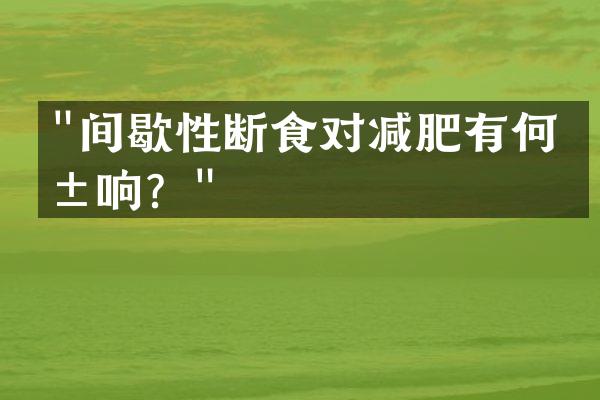 "间歇性断食对减肥有何影响？"
