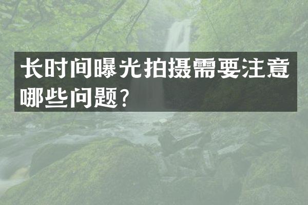 长时间曝光拍摄需要注意哪些问题？