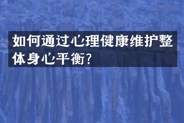 如何通过心理健康维护整体身心平衡？