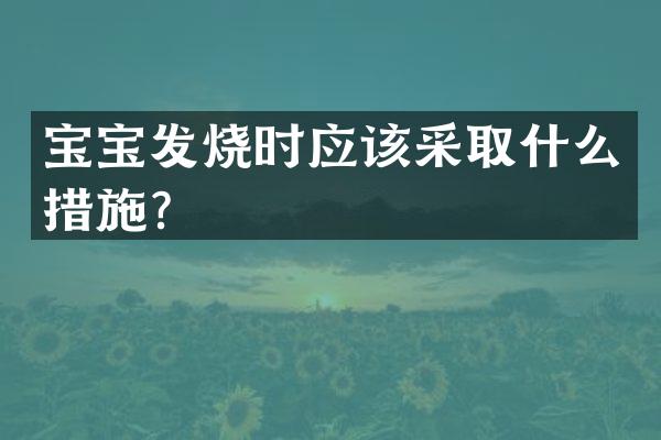 宝宝发烧时应该采取什么措施？