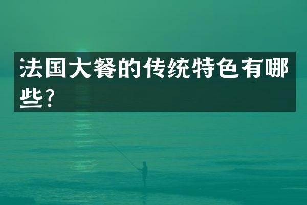 法国大餐的传统特色有哪些？