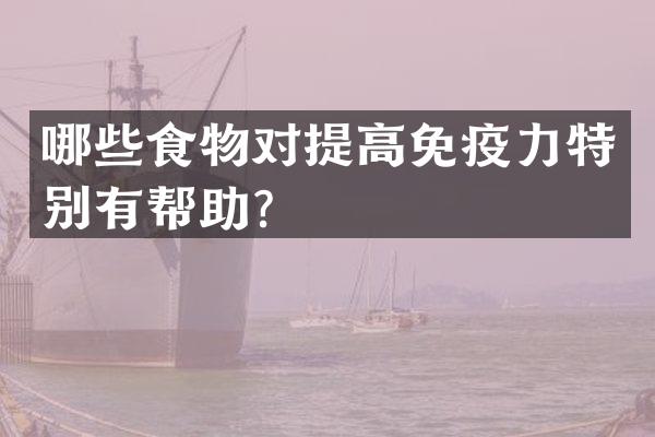 哪些食物对提高免疫力特别有帮助？