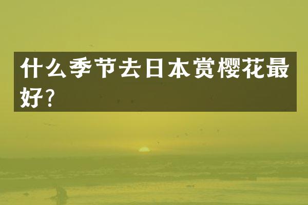 什么季节去日本赏樱花最好？