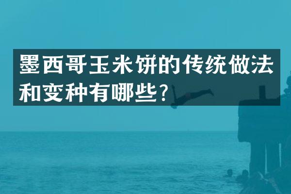 墨西哥玉米饼的传统做法和变种有哪些？
