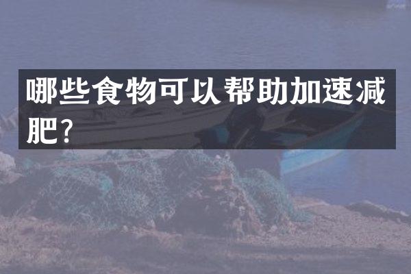 哪些食物可以帮助加速减肥？
