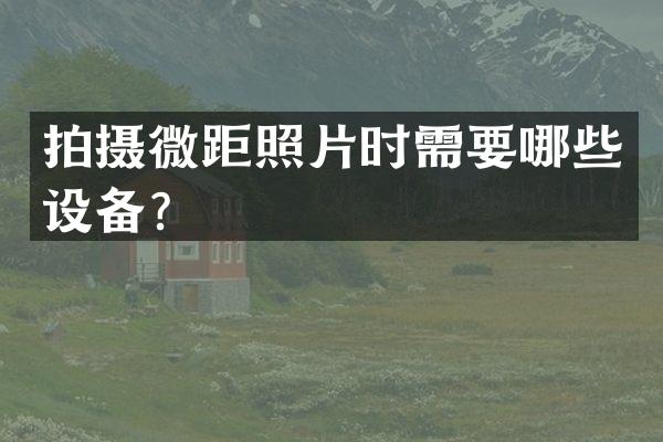 拍摄微距照片时需要哪些设备？