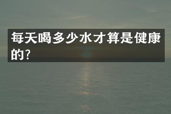 每天喝多少水才算是健康的？