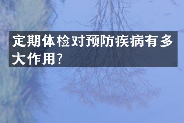 定期体检对预防疾病有多大作用？