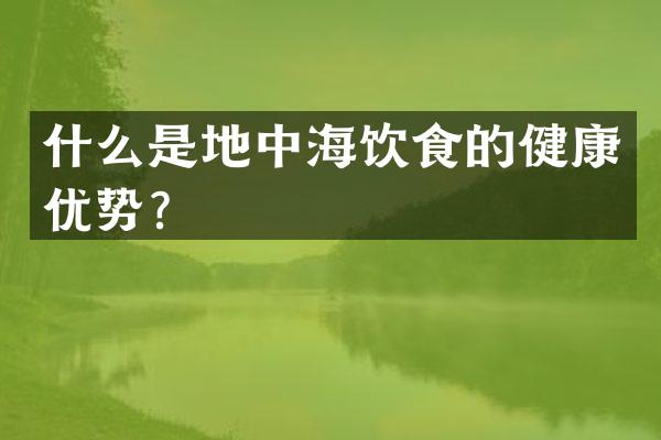 什么是地中海饮食的健康优势？