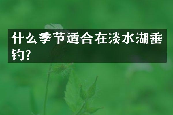 什么季节适合在淡水湖垂钓？