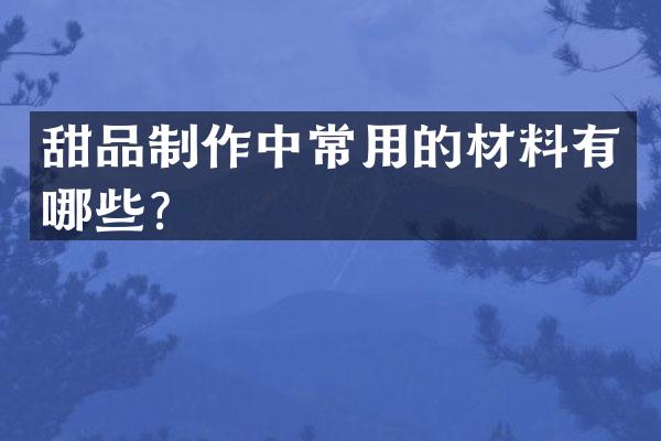 甜品制作中常用的材料有哪些？