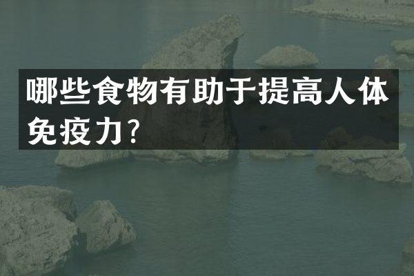 哪些食物有助于提高人体免疫力？