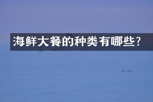 海鲜大餐的种类有哪些？