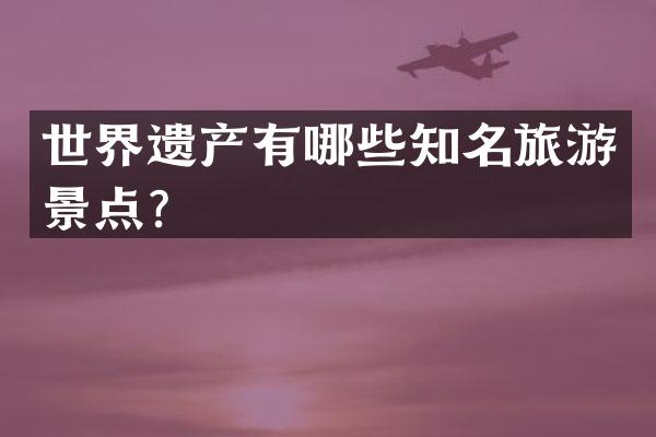 世界遗产有哪些知名旅游景点？