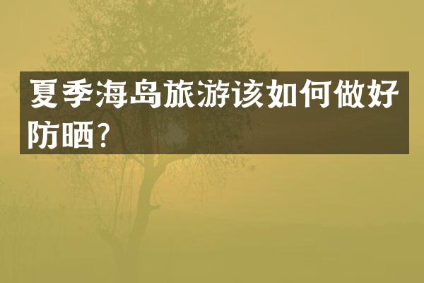 夏季海岛旅游该如何做好防晒？