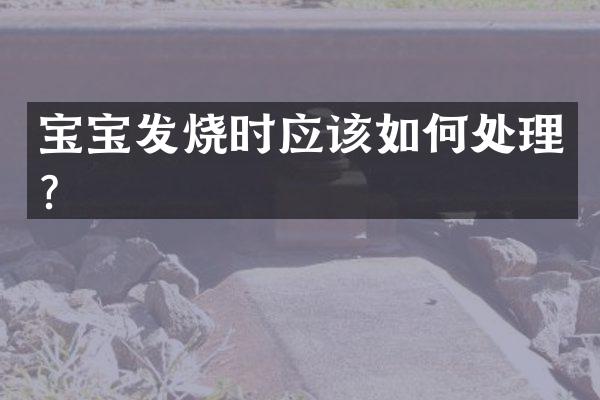 宝宝发烧时应该如何处理？