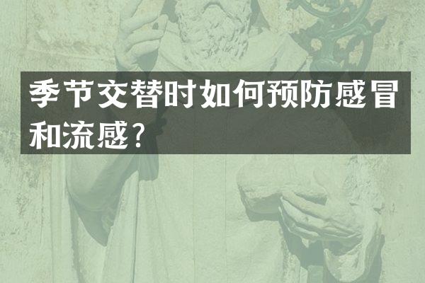 季节交替时如何预防感冒和流感？