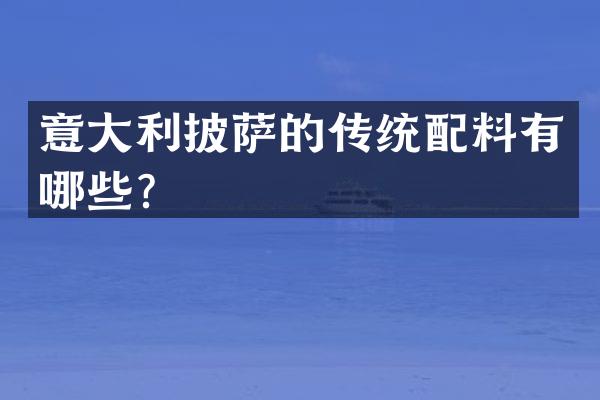 意大利披萨的传统配料有哪些？